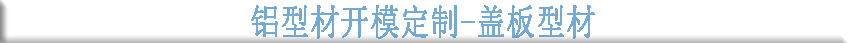 鋁型材開模定制--蓋板型材 鋁型材開模定制--蓋板型材