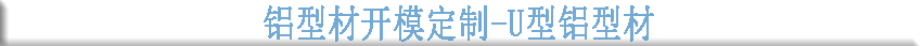 鋁型材開模定制--U型鋁型材 鋁型材開模定制--U型鋁型材