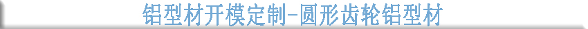 鋁型材開模定制--圓形齒輪鋁型材 鋁型材開模定制--圓形齒輪鋁型材