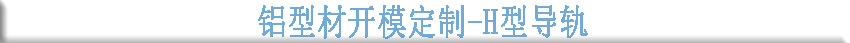 鋁型材開模定制--H型導軌 鋁型材開模定制--H型導軌