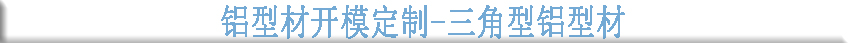 鋁型材開模定制--三角型鋁型材 鋁型材開模定制--三角型鋁型材