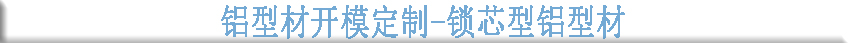 鋁型材開模定制--鎖芯型鋁型材 鋁型材開模定制--鎖芯型鋁型材