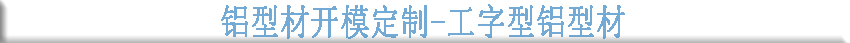 鋁型材開模定制--工字型鋁型材 鋁型材開模定制--工字型鋁型材