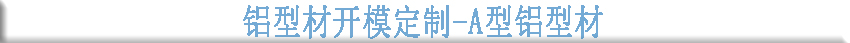 鋁型材開模定制--A型鋁型材 鋁型材開模定制--A型鋁型材