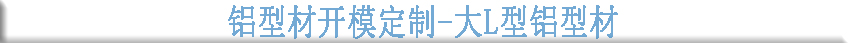 鋁型材開(kāi)模定制--大L型鋁型材 鋁型材開(kāi)模定制--大L型鋁型材